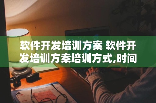 软件开发培训方案 软件开发培训方案培训方式,时间,内容,课程