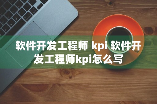 软件开发工程师 kpi 软件开发工程师kpi怎么写