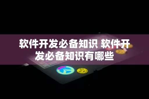 软件开发必备知识 软件开发必备知识有哪些