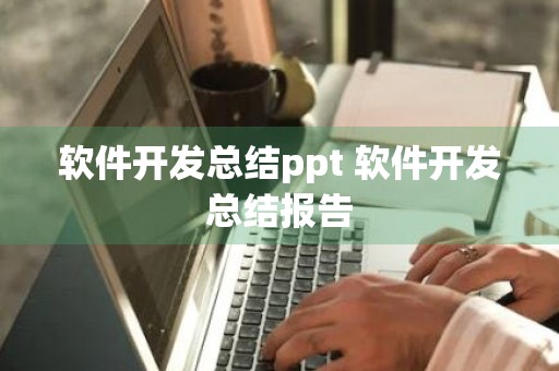 软件开发总结ppt 软件开发总结报告