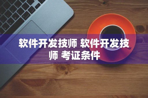 软件开发技师 软件开发技师 考证条件