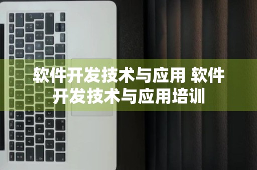 软件开发技术与应用 软件开发技术与应用培训