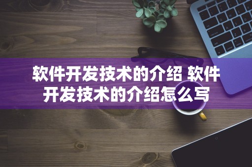 软件开发技术的介绍 软件开发技术的介绍怎么写