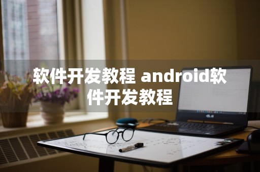 软件开发教程 android软件开发教程