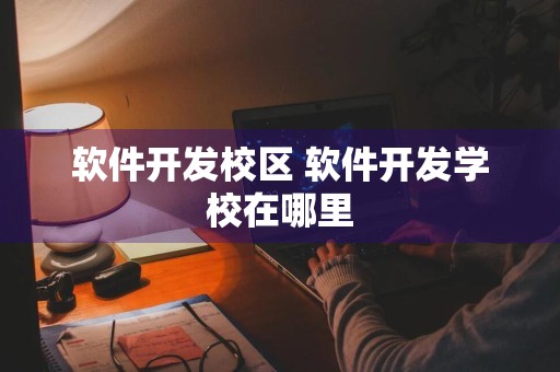 软件开发校区 软件开发学校在哪里