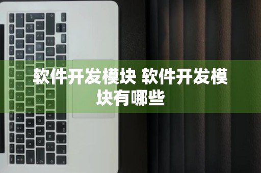 软件开发模块 软件开发模块有哪些