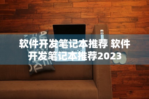 软件开发笔记本推荐 软件开发笔记本推荐2023