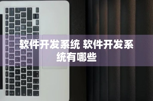 软件开发系统 软件开发系统有哪些