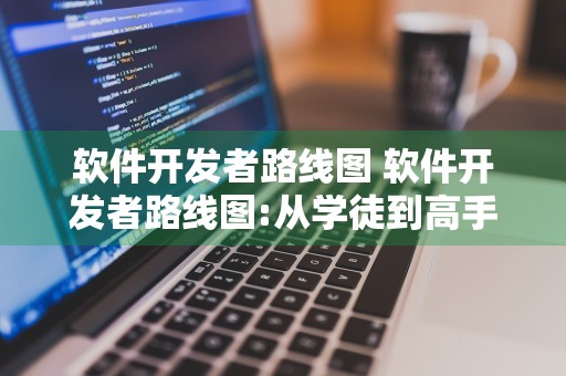 软件开发者路线图 软件开发者路线图:从学徒到高手