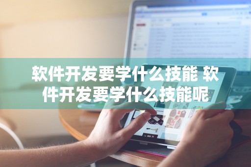 软件开发要学什么技能 软件开发要学什么技能呢