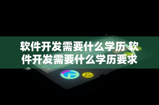 软件开发需要什么学历 软件开发需要什么学历要求