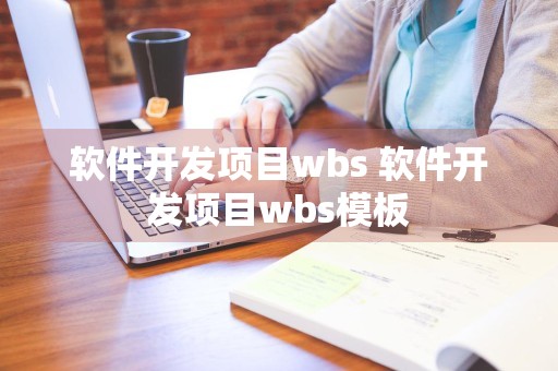 软件开发项目wbs 软件开发项目wbs模板