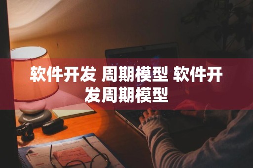 软件开发 周期模型 软件开发周期模型