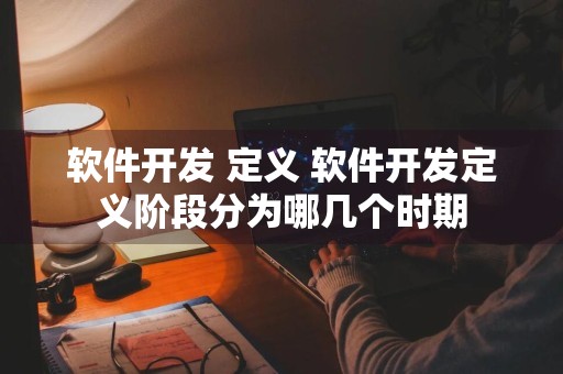 软件开发 定义 软件开发定义阶段分为哪几个时期