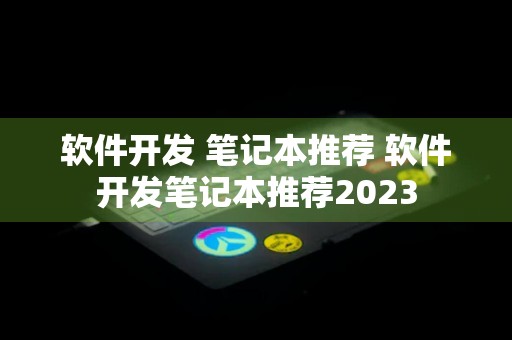 软件开发 笔记本推荐 软件开发笔记本推荐2023