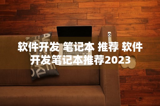 软件开发 笔记本 推荐 软件开发笔记本推荐2023