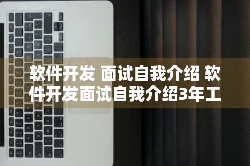 软件开发 面试自我介绍 软件开发面试自我介绍3年工作经验