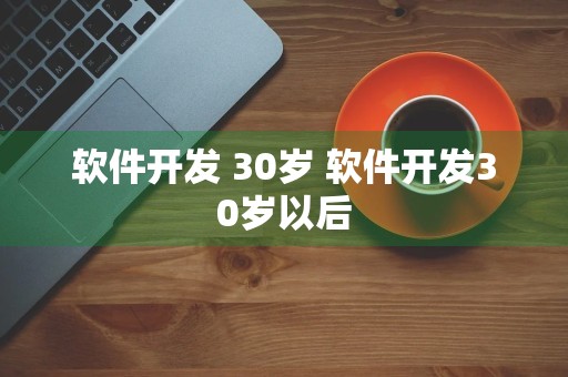 软件开发 30岁 软件开发30岁以后