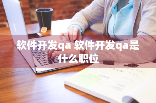 软件开发qa 软件开发qa是什么职位