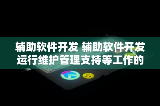 辅助软件开发 辅助软件开发运行维护管理支持等工作的软件称为