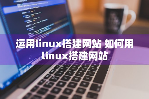 运用linux搭建网站 如何用linux搭建网站