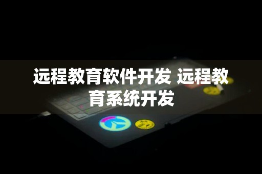 远程教育软件开发 远程教育系统开发