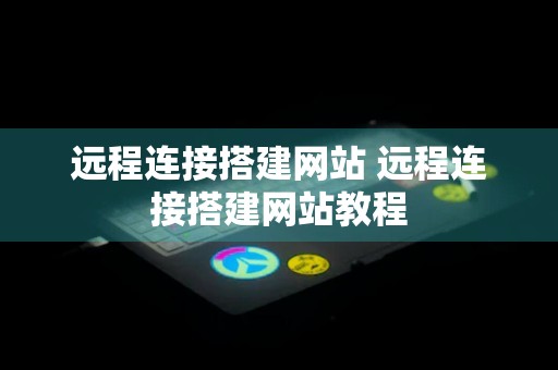 远程连接搭建网站 远程连接搭建网站教程