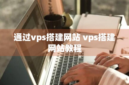 通过vps搭建网站 vps搭建网站教程