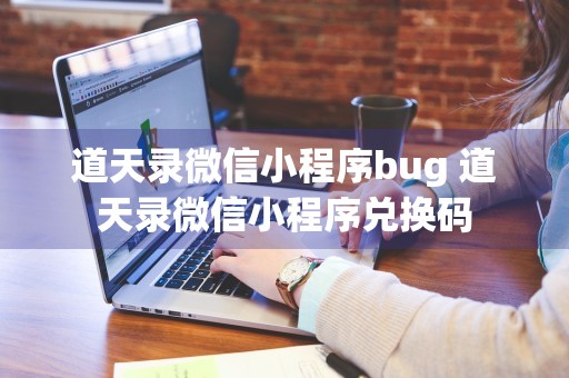 道天录微信小程序bug 道天录微信小程序兑换码