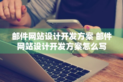 邮件网站设计开发方案 邮件网站设计开发方案怎么写