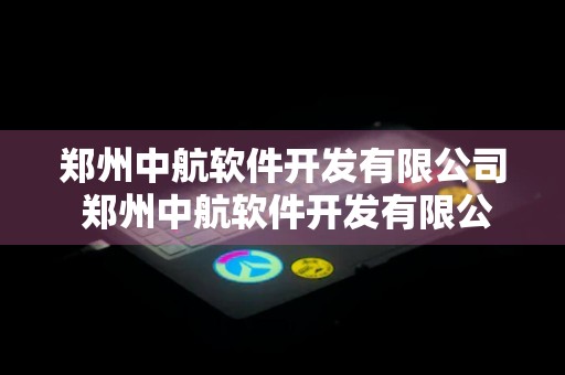 郑州中航软件开发有限公司 郑州中航软件开发有限公司官网