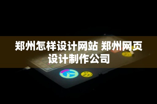 郑州怎样设计网站 郑州网页设计制作公司