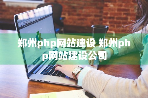 郑州php网站建设 郑州php网站建设公司