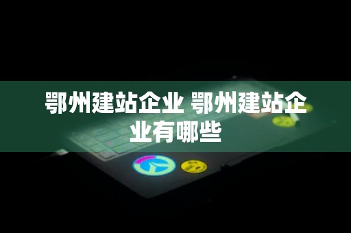 鄂州建站企业 鄂州建站企业有哪些