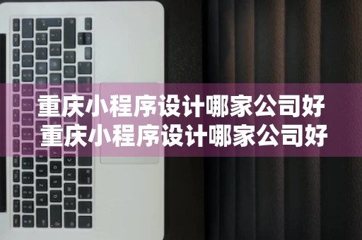 重庆小程序设计哪家公司好 重庆小程序设计哪家公司好一点