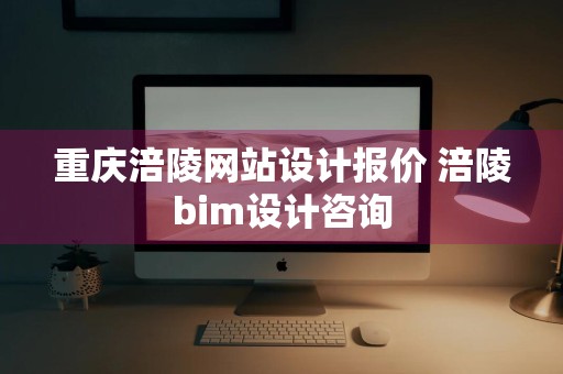 重庆涪陵网站设计报价 涪陵bim设计咨询