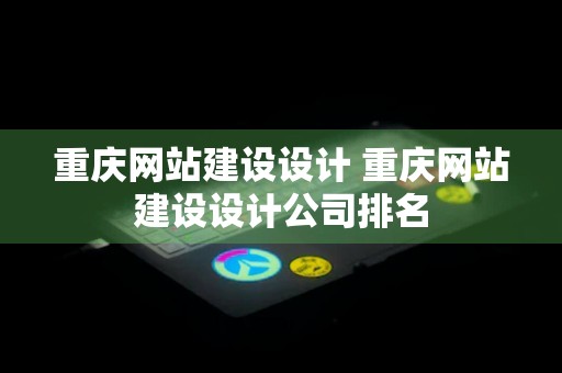 重庆网站建设设计 重庆网站建设设计公司排名