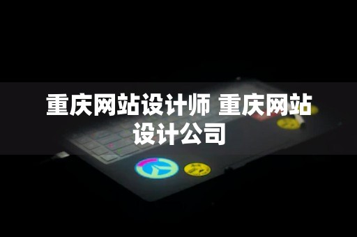 重庆网站设计师 重庆网站设计公司