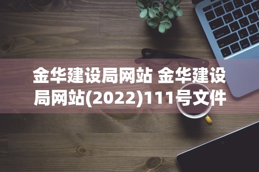 金华建设局网站 金华建设局网站(2022)111号文件