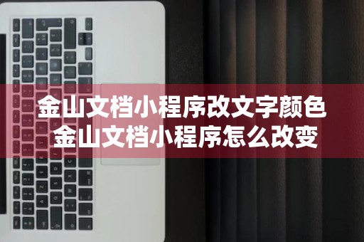 金山文档小程序改文字颜色 金山文档小程序怎么改变字体颜色