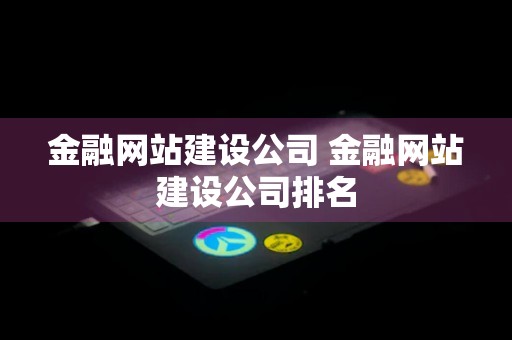 金融网站建设公司 金融网站建设公司排名