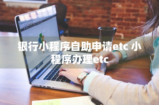 银行小程序自助申请etc 小程序办理etc