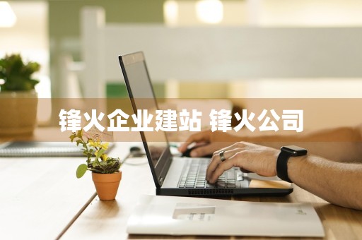 锋火企业建站 锋火公司