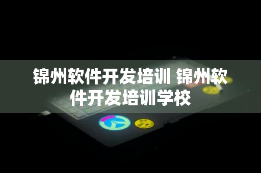 锦州软件开发培训 锦州软件开发培训学校