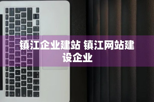 镇江企业建站 镇江网站建设企业