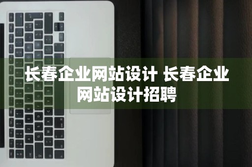 长春企业网站设计 长春企业网站设计招聘