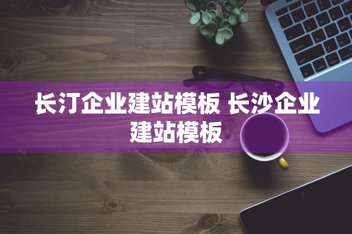 长汀企业建站模板 长沙企业建站模板