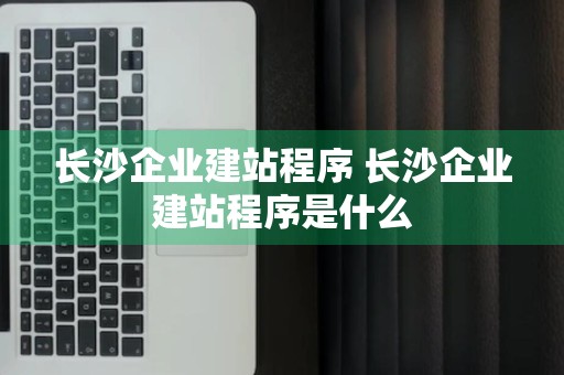 长沙企业建站程序 长沙企业建站程序是什么