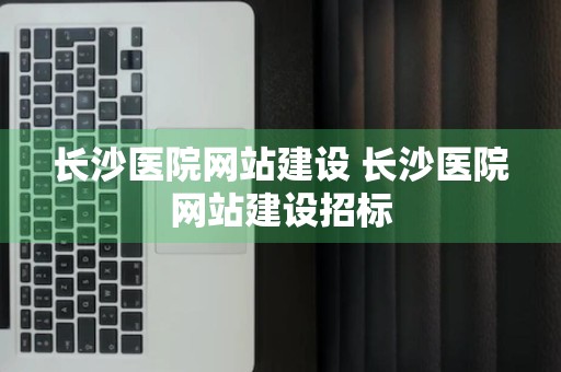 长沙医院网站建设 长沙医院网站建设招标