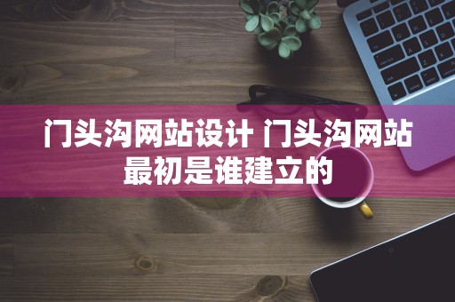 门头沟网站设计 门头沟网站最初是谁建立的